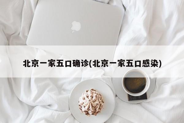北京一家五口确诊(北京一家五口感染)