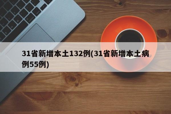 31省新增本土132例(31省新增本土病例55例)