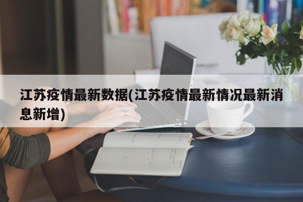江苏疫情最新数据(江苏疫情最新情况最新消息新增)