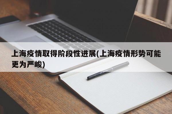 上海疫情取得阶段性进展(上海疫情形势可能更为严峻)