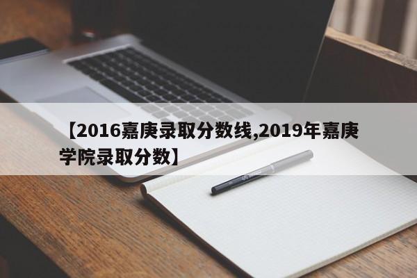 【2016嘉庚录取分数线,2019年嘉庚学院录取分数】