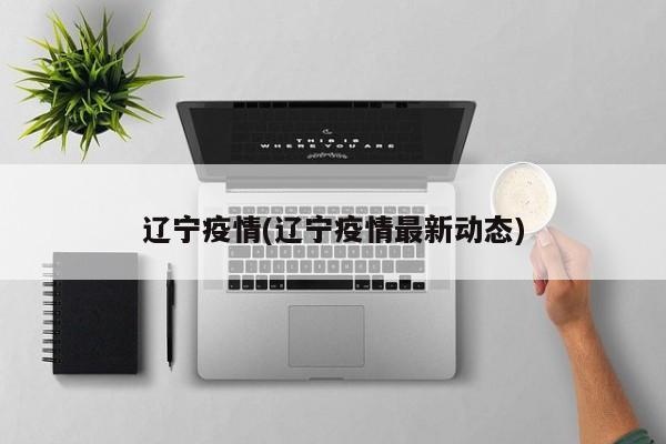 辽宁疫情(辽宁疫情最新动态)