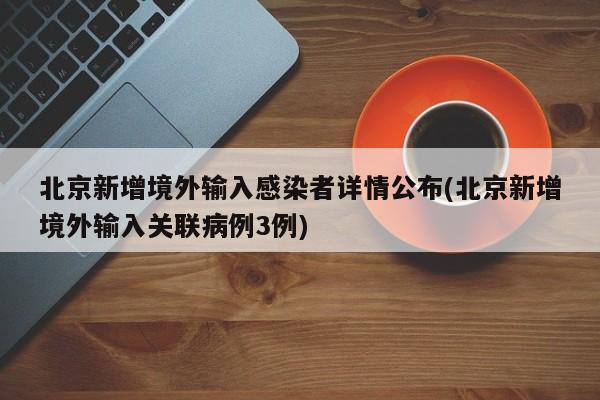北京新增境外输入感染者详情公布(北京新增境外输入关联病例3例)